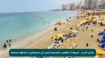 تحذير شديد.. تنبيهات الطقس الحاسمة تصل إلى مصطافي 3 مناطق ساحلية